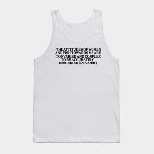 The attitudes of women and fish towards me are too varied and complex to be accurately described on a Shirt Tank Top